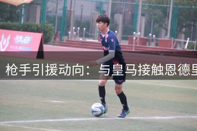 枪手引援动向：与皇马接触恩德里克 阿尔瓦雷斯交易遇阻